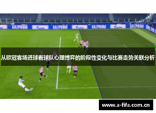 从欧冠客场进球看球队心理博弈的阶段性变化与比赛走势关联分析