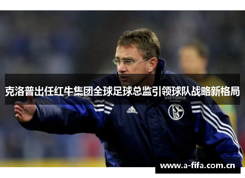 克洛普出任红牛集团全球足球总监引领球队战略新格局